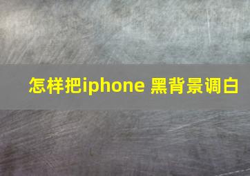 怎样把iphone 黑背景调白